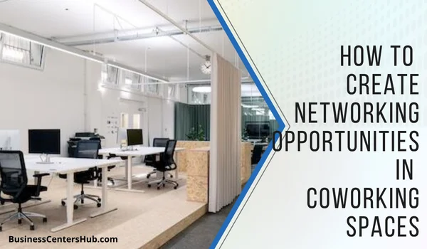 How to Create Networking Opportunities in Coworking Spaces